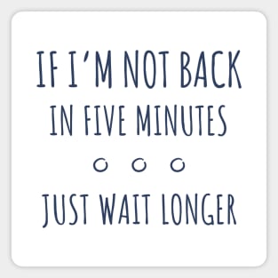 If I'm not Back in Five Minutes Just Wait Longer - 2 Magnet